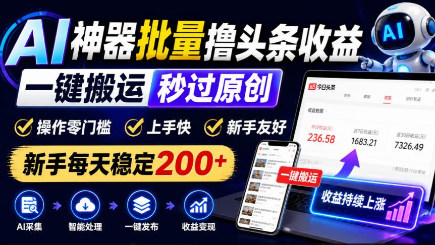 AI神器批量撸头条收益,一键搬运秒过原创,操作零门槛上手快,新手每天稳定200+【揭秘】 图1