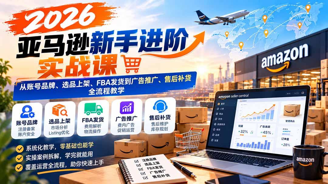 2026亚马逊新手进阶实战课：从账号品牌、选品上架、FBA发货到广告推广、售后补货全流程教学 图1