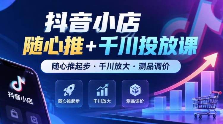 抖音小店随心推+千川投放课,随心推起步·千川放大·测品调价(更新) 图1