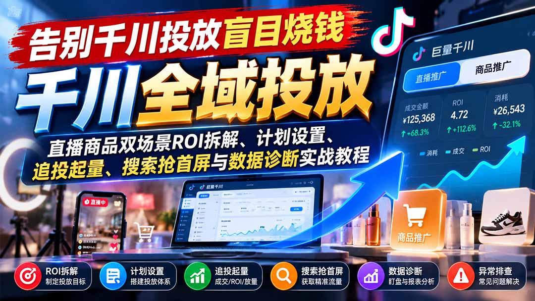 告别千川投放盲目烧钱:直播商品双场景ROI拆解、计划设置、追投起量、搜索抢首屏与数据诊断实战教程 图1