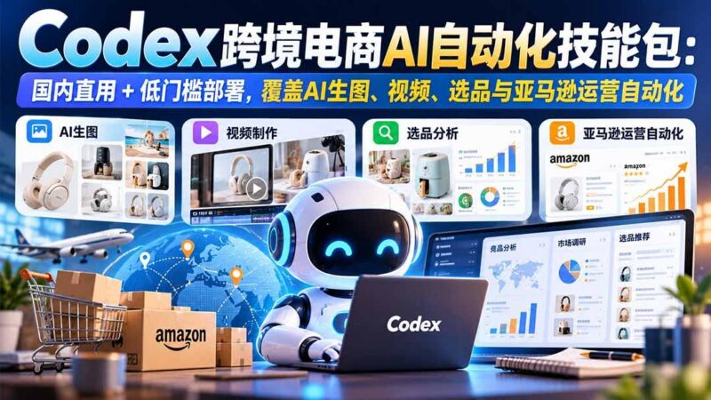 【无水印】Codex跨境电商AI自动化技能包：国内直用+低门槛部署，覆盖AI生图、视频、选品与亚马逊运营自动化-三零资源