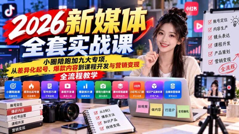 2026新媒体全套实战课:小圈陪跑+九大专项,从差异化起号、爆款内容到课程开发与营销变现全流程教学-三零资源