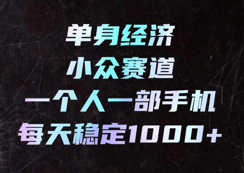 单身经济小众赛道,一个人一部手机,每天稳定1000+,利用下班碎片时间即可【揭秘】-三零资源