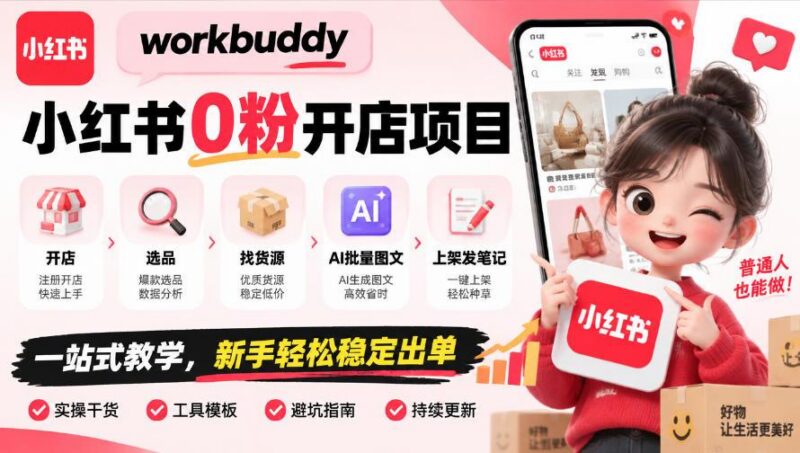 workbuddy小红书0粉开店项目,开店、选品、找货源、AI批量图文、上架发笔记一站式教学,新手轻松稳定出单-三零资源