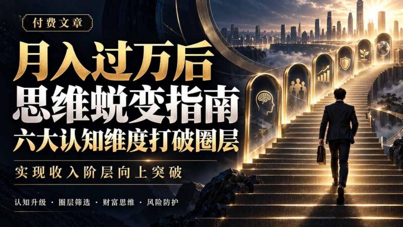 付费文章：月入过万后思维蜕变指南，六大认知维度打破圈层，实现收入阶层向上突破 三零资源-三零资源