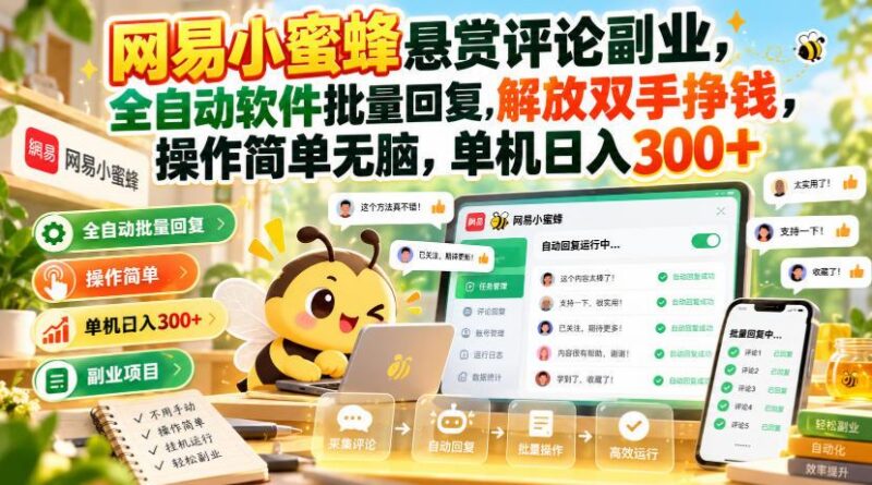网易小蜜蜂悬赏评论副业,全自动软件批量回复,解放双手挣钱,操作简单无脑,单机日入300+【揭秘】 三零资源-三零资源