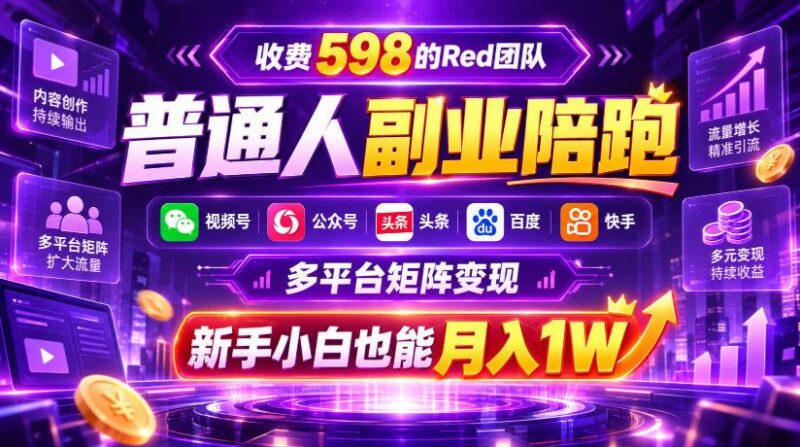 收费598的Red团队普通人副业陪跑，视频号、公众号、头条、百度、快手多平台矩阵变现，新手小白也能月入1W 三零资源-三零资源