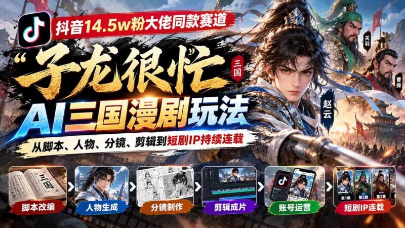 抖音14.5w粉大佬同款赛道「子龙很忙」AI三国漫剧玩法：从脚本、人物、分镜、剪辑到短剧IP持续连载-三零资源