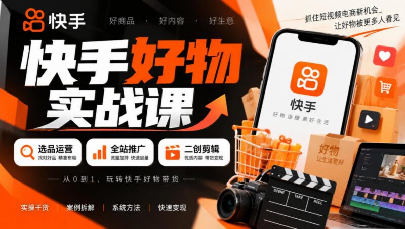 快手好物实战课|选品运营+全站推广+二创剪辑带货变现-三零资源