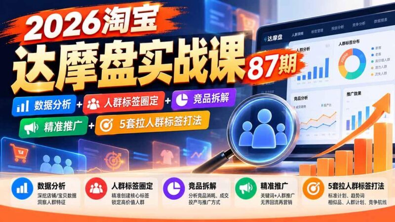 2026淘宝达摩盘实战课87期:数据分析+人群标签圈定+竞品拆解+精准推广+5套拉人群标签打法-三零资源