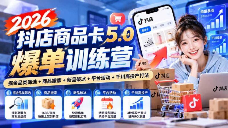 2026抖店商品卡5.0爆单训练营：掘金品类筛选+商品搬家+新品破冰+平台活动+千川高投产打法-三零资源