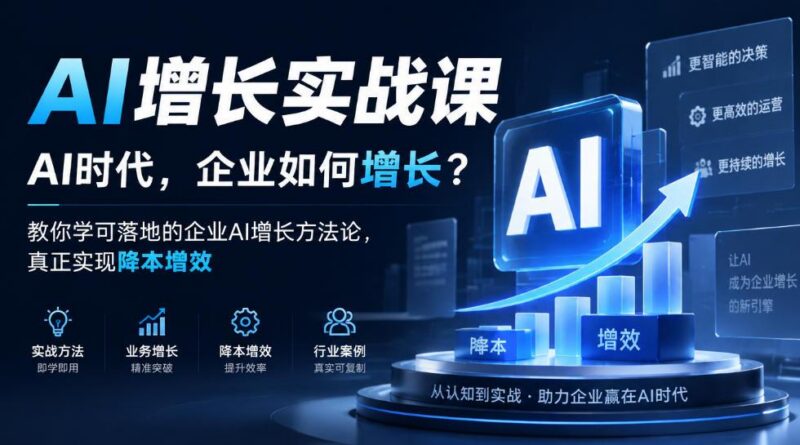 AI增长实战课,AI时代,企业如何增长?教你学可落地的企业AI增长方法论,真正实现降本增效-三零资源