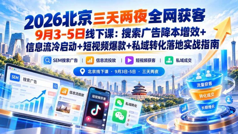 2026北京三天两夜全网获客9月3-5日线下课：搜索广告降本增效+信息流冷启动+短视频爆款+私域转化落地实战指南-三零资源
