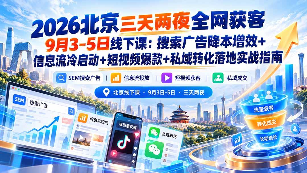 2026北京三天两夜全网获客9月3-5日线下课：搜索广告降本增效+信息流冷启动+短视频爆款+私域转化落地实战指南