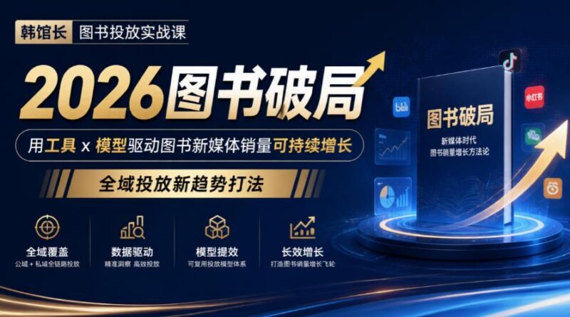 韩馆长图书投放实战课｜2026图书破局，用工具x模型驱动图书新媒体销量可持续增长，全域投放新趋势打法-三零资源