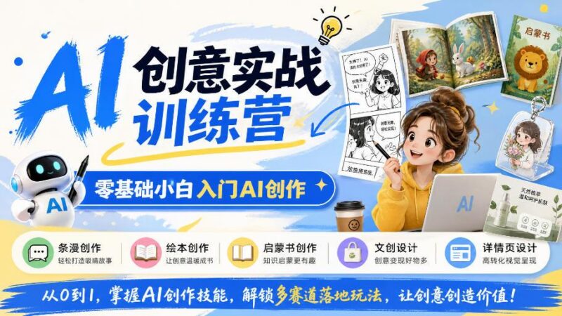AI创意实战训练营，零基础小白入门AI创作，解锁条漫、绘本、启蒙书、文创、详情页多赛道落地玩法-三零资源