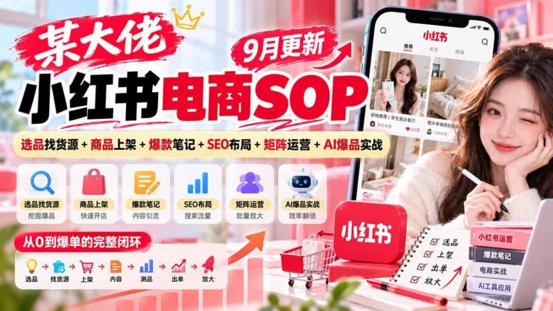 某大佬小红书电商SOP|9月更新:选品找货源+商品上架+爆款笔记+SEO布局+矩阵运营+AI爆品实战-三零资源