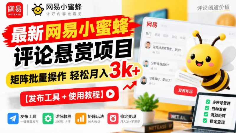 最新网易小蜜蜂评论悬赏项目,矩阵批量操作轻松月入3k+【发布工具+使用教程】-三零资源