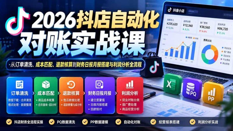 2026抖店自动化对账实战课：从订单清洗、成本匹配、退款核算到财务日报月报搭建与利润分析全流程-三零资源