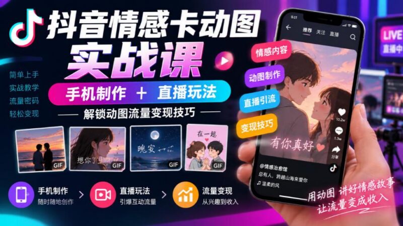 抖音情感卡动图实战课｜手机制作+直播玩法，解锁动图流量变现技巧-三零资源