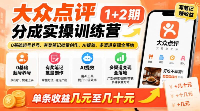 大众点评分成实操训练营1+2期|0基础起号养号、有奖笔记批量创作、AI提效、多渠道变现全落地,单条收益几元至几十元-三零资源