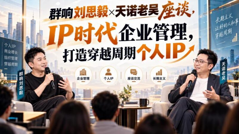 群响刘思毅×天诺老吴座谈,IP时代企业管理,打造穿越周期个人IP-三零资源
