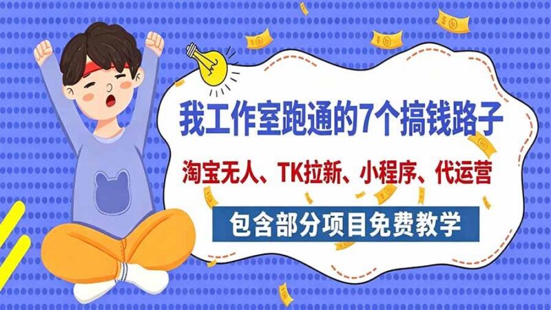 我工作室跑通的7个搞钱路子，今天全盘托出，包含部分项目免费教学(淘宝、拉新、小程序、代运营-三零资源