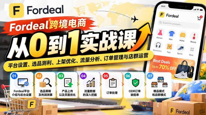 Fordeal跨境电商从0到1实战课:平台设置、选品测利、上架优化、流量分析、订单管理与店群运营-三零资源