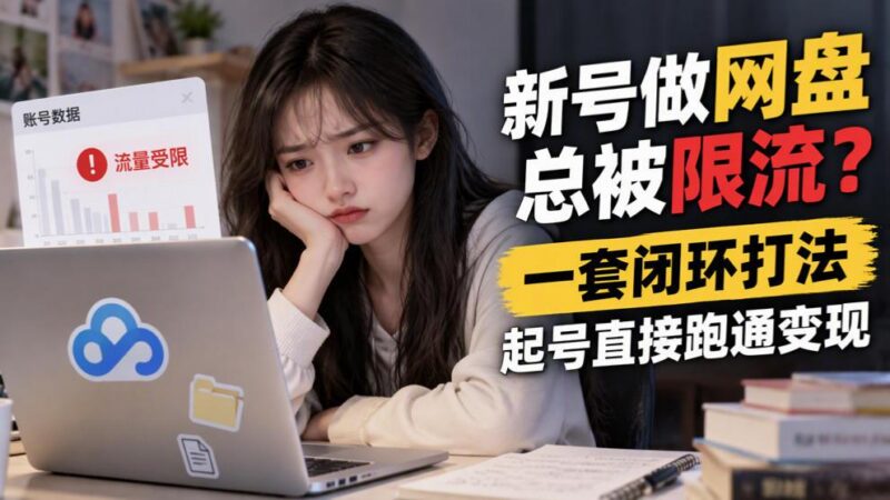 新号做网盘总被限流?一套闭环打法,起号直接跑通变现-三零资源
