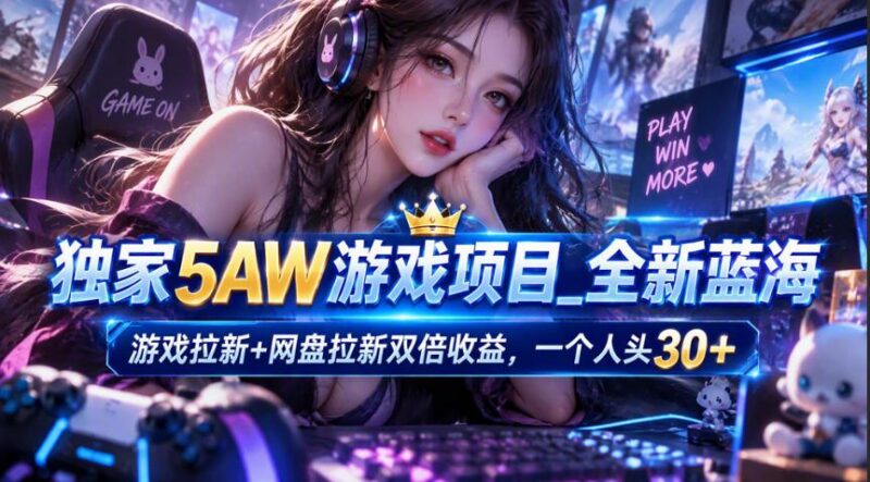独家5AW游戏蓝海项目_游戏拉新+网盘拉新双倍收益,拉新一个30米-三零资源
