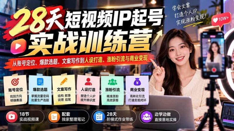 28天短视频IP起号实战训练营：从账号定位、爆款选题、文案写作到人设打造、涨粉引流与商业变现 三零资源-三零资源