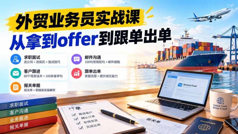 外贸业务员从求职到出单实战课:教你筛选优质公司、优化简历、应对面试、客户跟进催单及出口报关操作篇-三零资源