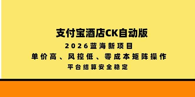 支付宝酒店ck自动版,2026蓝海新项目,单价高,风控低,零成本矩阵操作,平台结算安全稳定-三零资源