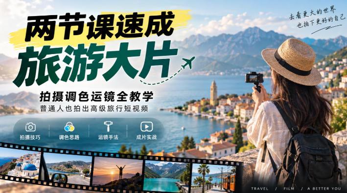 两节课速成旅游大片｜拍摄调色运镜全教学，普通人也拍出高级旅行短视频 三零资源-三零资源