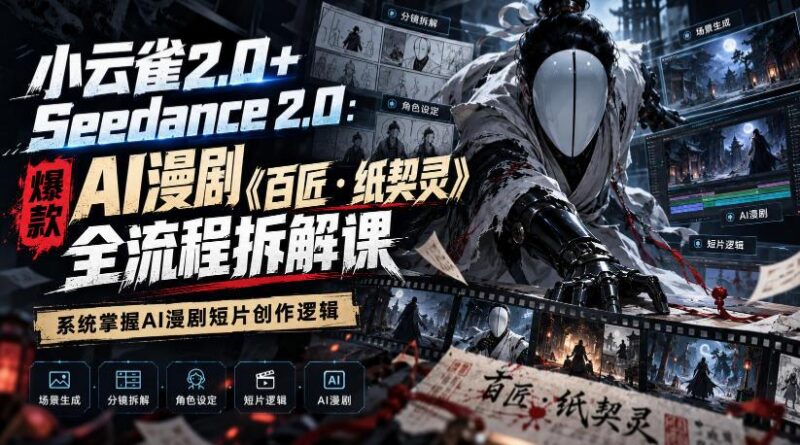 小云雀2.0+Seedance 2.0：爆款AI漫剧《百匠・纸契灵》全流程拆解课，系统掌握AI漫剧短片创作逻辑 三零资源-三零资源
