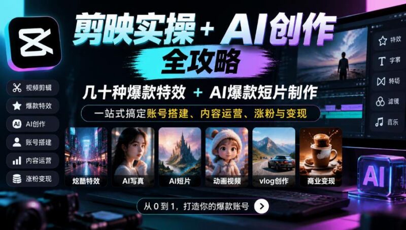 剪映实操+AI创作全攻略|几十种爆款特效+AI爆款短片制作,一站式搞定账号搭建、内容运营、涨粉与变现 三零资源-三零资源