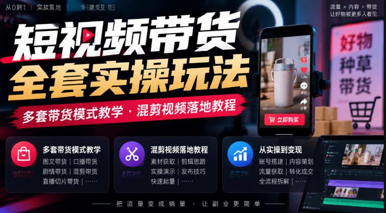 短视频带货全套实操玩法,多套带货模式教学,混剪视频落地教程-三零资源