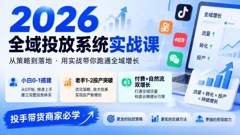 2026全域投放系统实战课，小白0-1搭建，老手1-2投产突破，付费+自然流双增长，投手带货商家必学 三零资源-三零资源