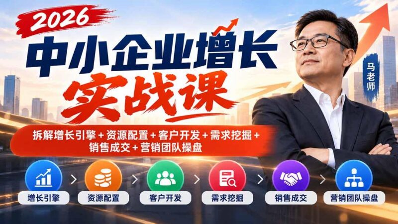2026中小企业增长实战课|拆解增长引擎+资源配置+客户开发+需求挖掘+销售成交+营销团队操盘-三零资源