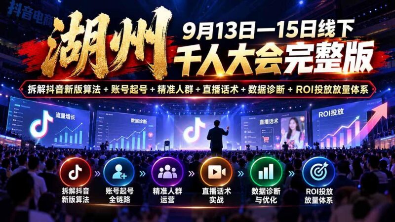 湖州 9月13日—15日线下 千人大会完整版:拆解抖音新版算法+账号起号+精准人群+直播话术+数据诊断+ROI投放放量体系-三零资源