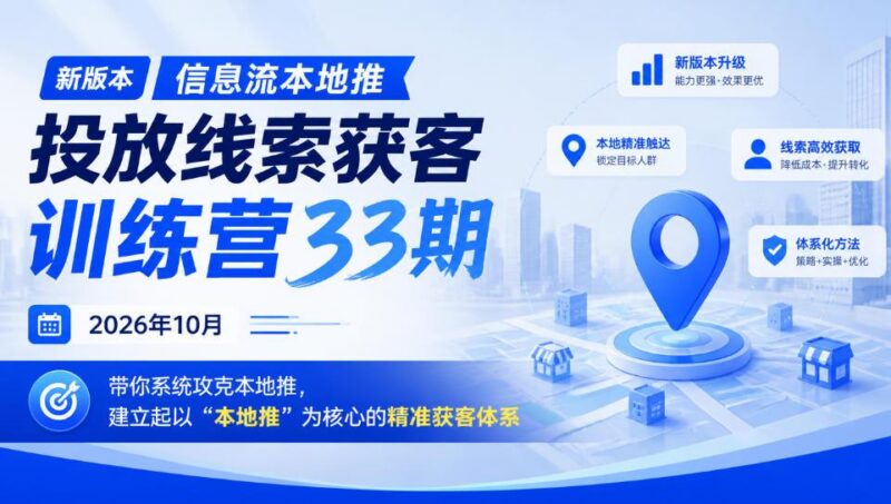 新版本信息流本地推投放线索获客训练营33期2026年10月，带你系统攻克本地推，建立起以“本地推”为核心的精准获客体系-三零资源