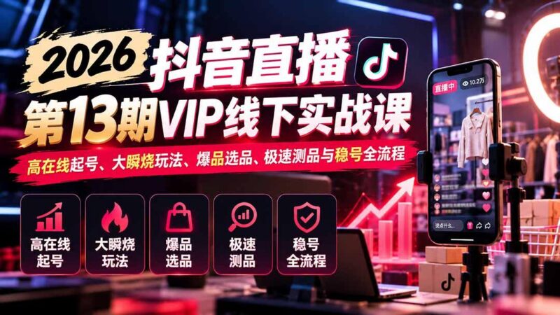 2026抖音直播第13期VIP线下实战课:高在线起号、大瞬烧玩法、爆品选品、极速测品与稳号全流程 三零资源-三零资源
