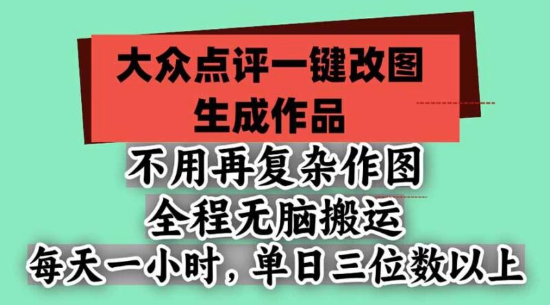 不用再复杂作图，大众点评一键改图生成作品，全程无脑搬运 每天一小时，单日三位数以上-三零资源