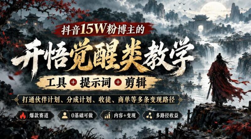 抖音15W粉博主的开悟觉醒类教学,工具+提示词+剪辑,打通伙伴计划、分成计划、收徒、商单等多条变现路径 三零资源-三零资源