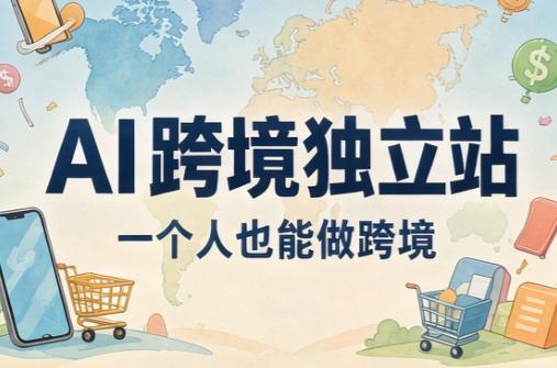 AI跨境独立站运营与投流体系-三零资源