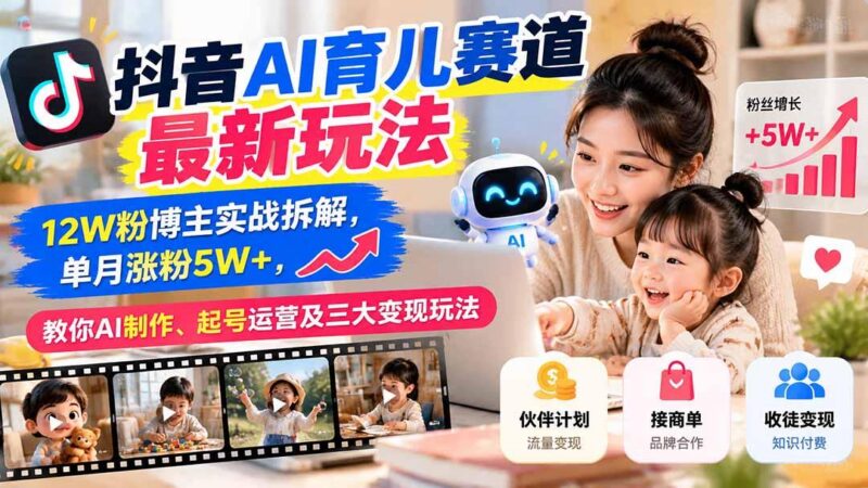 抖音AI育儿赛道最新玩法：12W粉博主实战拆解，单月涨粉5W+，教你AI制作、起号运营及三大变现玩法 三零资源-三零资源