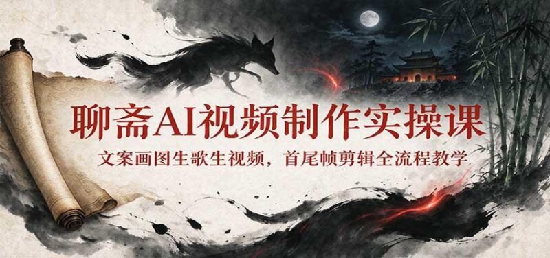 聊斋AI视频制作实操课:文案画图生歌生视频,首尾帧剪辑全流程教学 三零资源-三零资源