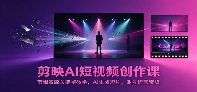剪映AI短视频创作课:剪辑蒙版关键帧教学,AI生成短片,账号运营带货 三零资源-三零资源