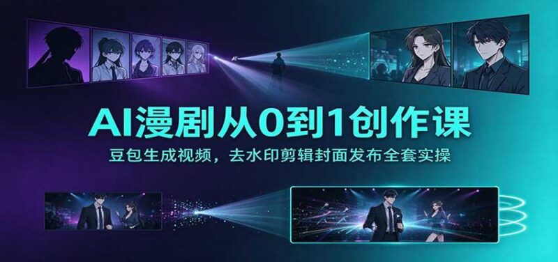 AI漫剧从0到1创作课：豆包生成视频，去水印剪辑封面发布全套实操