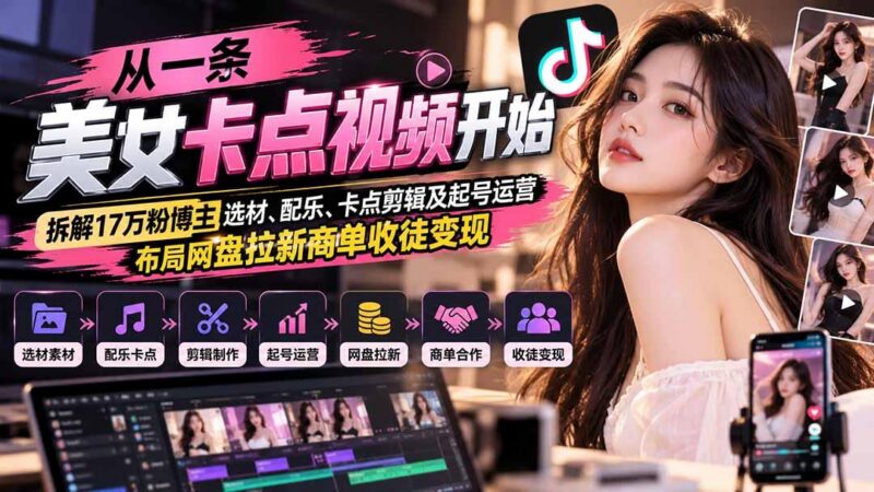 从一条美女卡点视频开始：拆解17万粉博主选材、配乐、卡点剪辑及起号运营，布局网盘拉新商单收徒变现 三零资源-三零资源